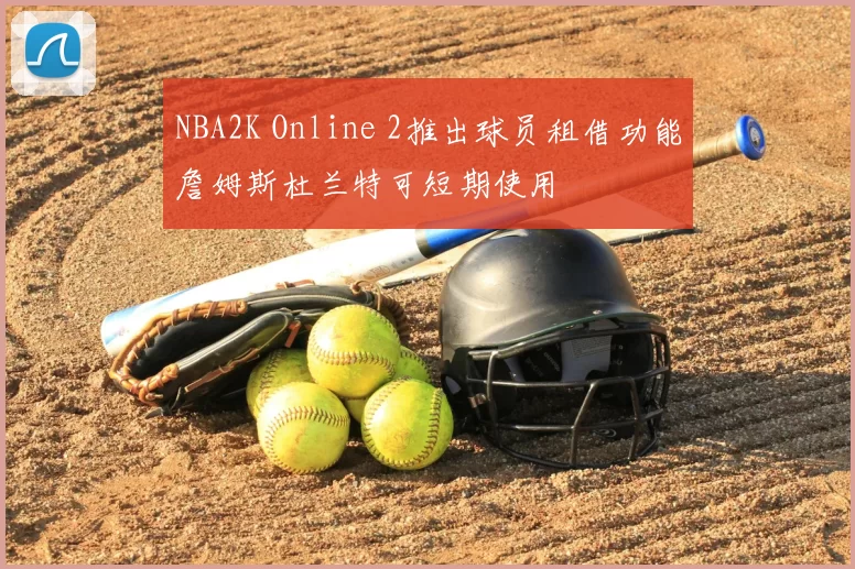 NBA2K Online 2推出球员租借功能詹姆斯杜兰特可短期使用