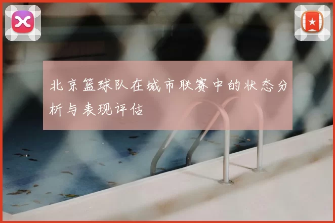 北京篮球队在城市联赛中的状态分析与表现评估