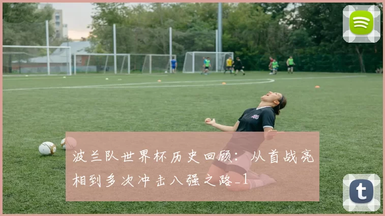 波兰队世界杯历史回顾:从首战亮相到多次冲击八强之路_1