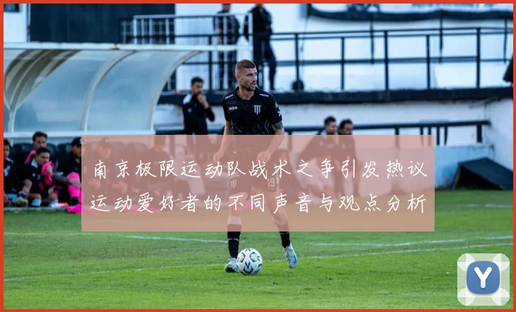南京极限运动队战术之争引发热议运动爱好者的不同声音与观点分析
