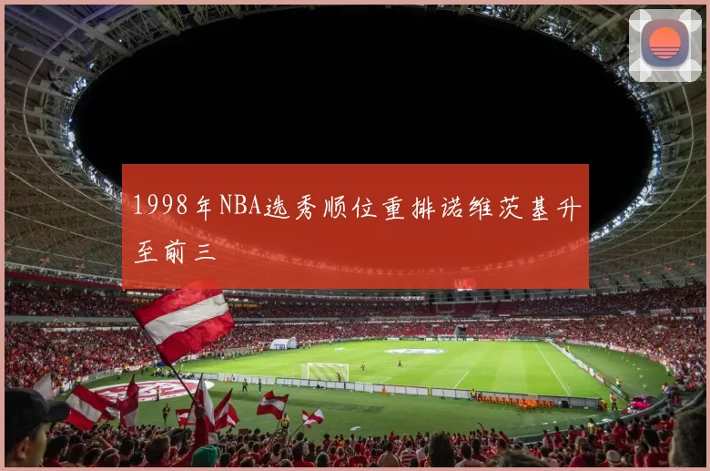 1998年NBA选秀顺位重排诺维茨基升至前三