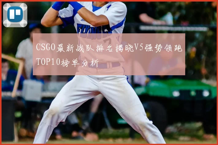 CSGO最新战队排名揭晓V5强势领跑TOP10榜单分析