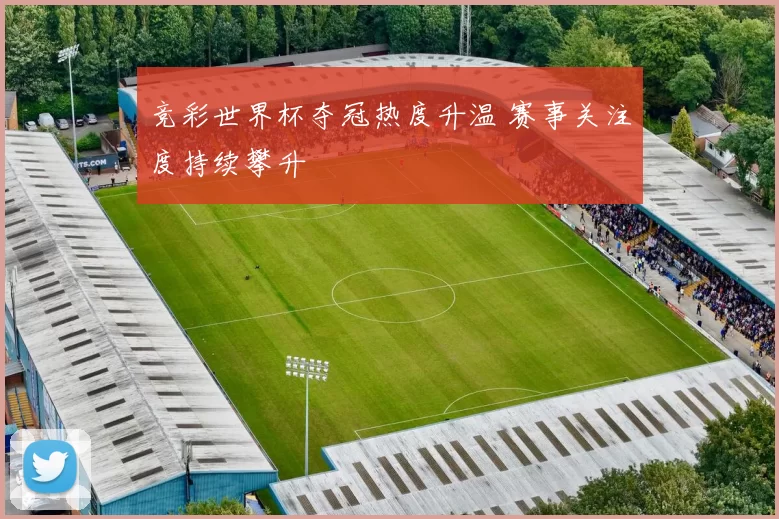 竞彩世界杯夺冠热度升温 赛事关注度持续攀升