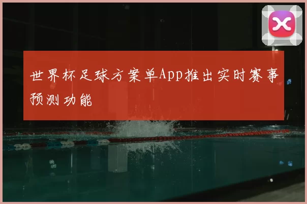 世界杯足球方案单App推出实时赛事预测功能
