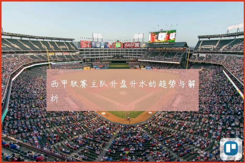 西甲联赛主队升盘升水的趋势与解析