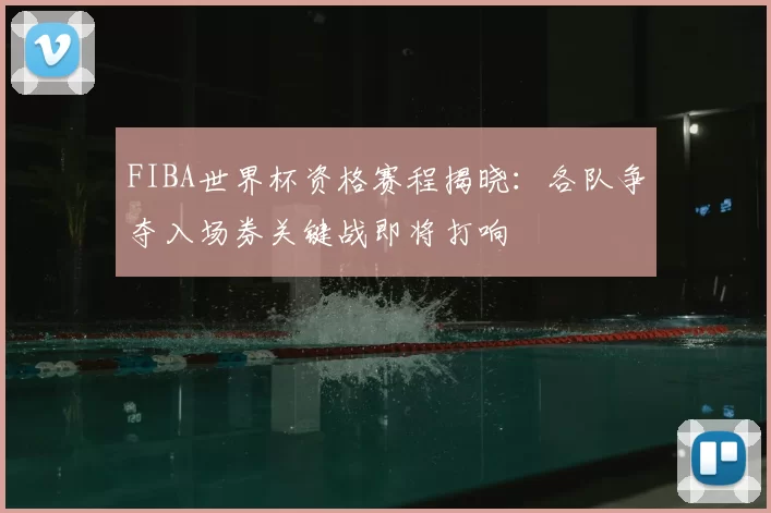 FIBA世界杯资格赛程揭晓：各队争夺入场券关键战即将打响