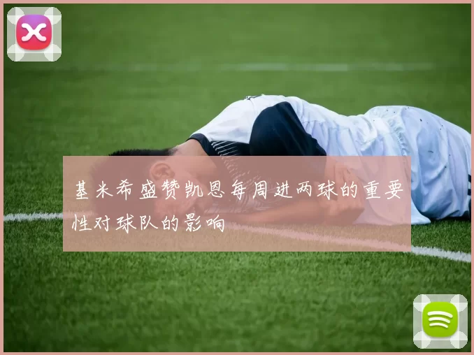 基米希盛赞凯恩每周进两球的重要性对球队的影响