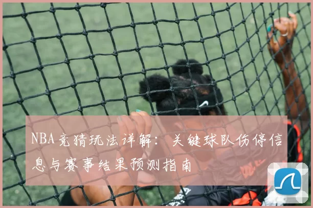 NBA竞猜玩法详解：关键球队伤停信息与赛事结果预测指南