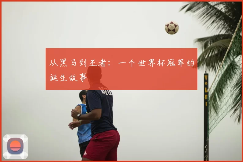 从黑马到王者:一个世界杯冠军的诞生故事