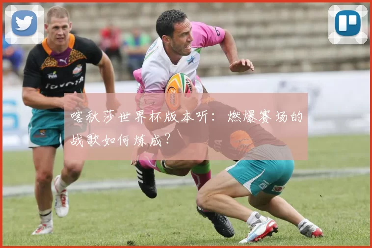 喀秋莎世界杯版本听：燃爆赛场的战歌如何炼成？