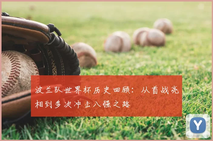 波兰队世界杯历史回顾：从首战亮相到多次冲击八强之路