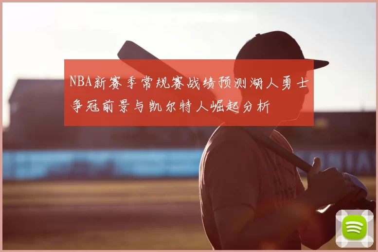 NBA新赛季常规赛战绩预测湖人勇士争冠前景与凯尔特人崛起分析