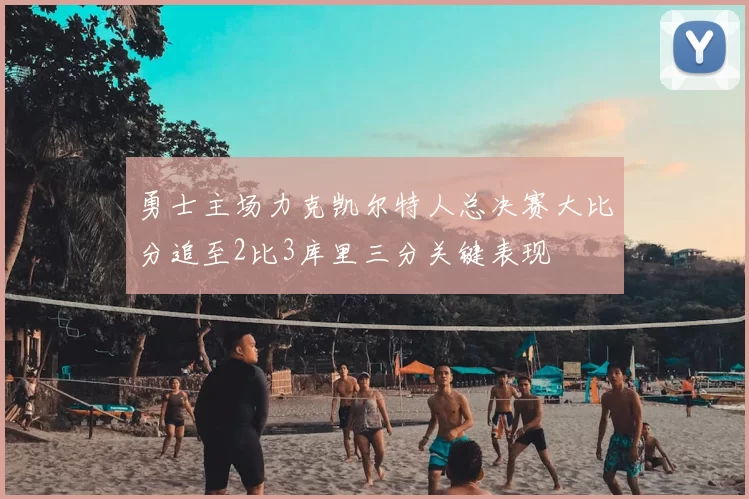 勇士主场力克凯尔特人总决赛大比分追至2比3库里三分关键表现