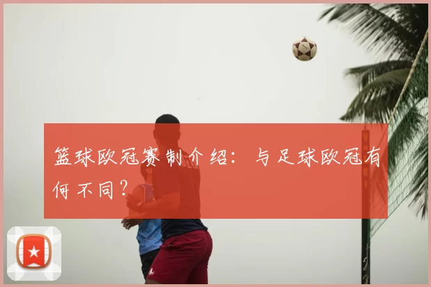 篮球欧冠赛制介绍：与足球欧冠有何不同？