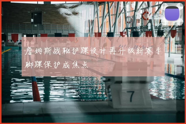 詹姆斯战靴护踝设计再升级新赛季脚踝保护成焦点