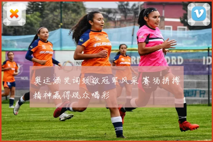 奥运颁奖词致敬冠军风采 赛场拼搏精神赢得观众喝彩