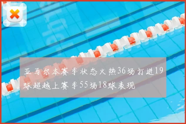 亚马尔本赛季状态火热36场打进19球超越上赛季55场18球表现