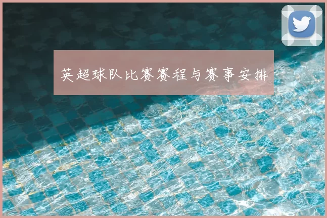英超球队比赛赛程与赛事安排