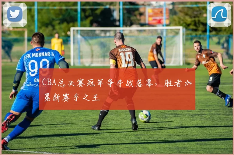 CBA总决赛冠军争夺战落幕，胜者加冕新赛季之王