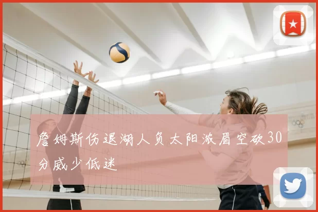 詹姆斯伤退湖人负太阳浓眉空砍30分威少低迷