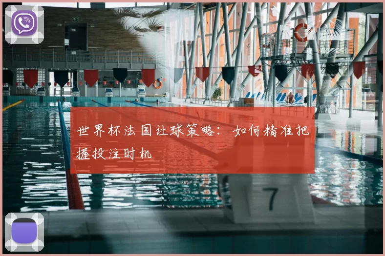 世界杯法国让球策略：如何精准把握投注时机