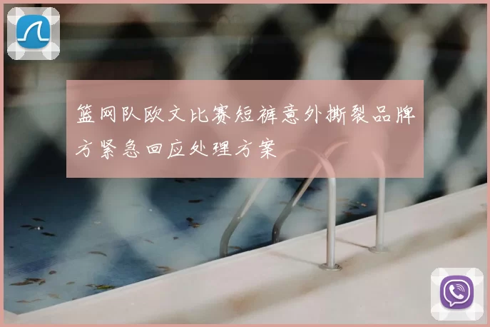 篮网队欧文比赛短裤意外撕裂品牌方紧急回应处理方案