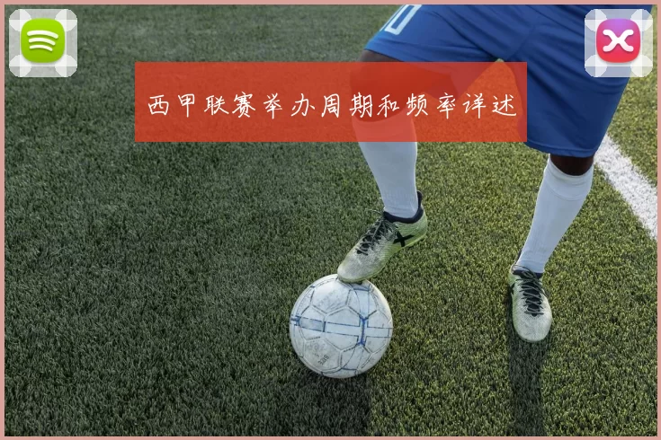 西甲联赛举办周期和频率详述