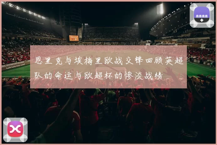 恩里克与埃梅里欧战交锋回顾英超队的命运与欧超杯的惨淡战绩