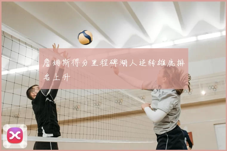 詹姆斯得分里程碑湖人逆转雄鹿排名上升