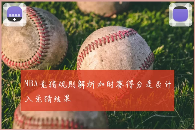 NBA竞猜规则解析加时赛得分是否计入竞猜结果