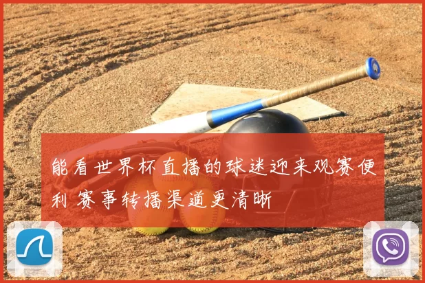 能看世界杯直播的球迷迎来观赛便利 赛事转播渠道更清晰