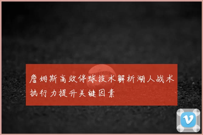 詹姆斯高效停球技术解析湖人战术执行力提升关键因素