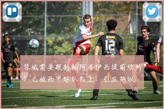 蓉城需要跟约翰阿洛伊西提前续约！已被西甲球队盯上，引发热议