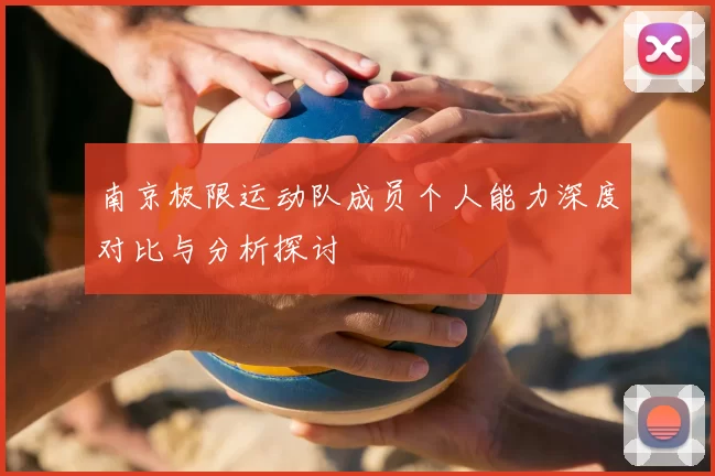 南京极限运动队成员个人能力深度对比与分析探讨