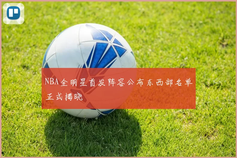 NBA全明星首发阵容公布东西部名单正式揭晓