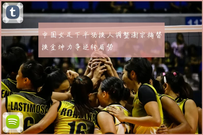 中国女足下半场换人调整谢宗梅替换金坤力争逆转局势