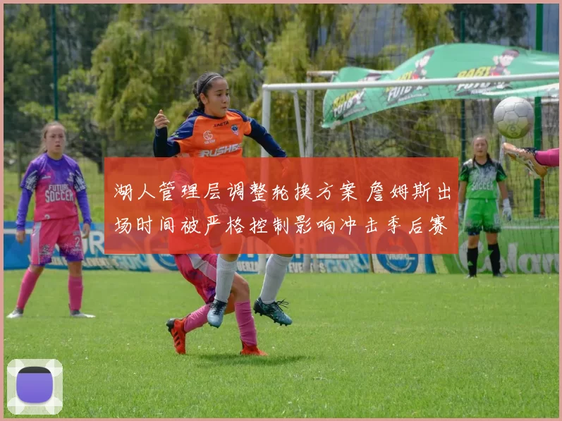 湖人管理层调整轮换方案 詹姆斯出场时间被严格控制影响冲击季后赛