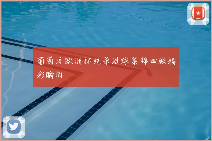 葡萄牙欧洲杯绝杀进球集锦回顾精彩瞬间