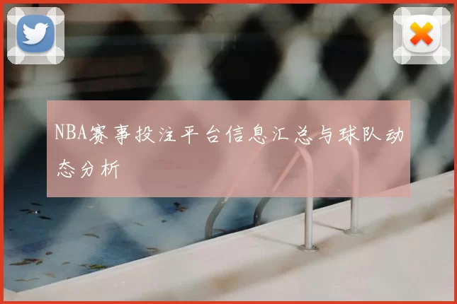 NBA赛事投注平台信息汇总与球队动态分析