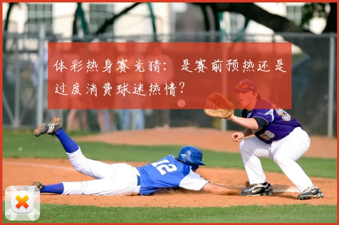 体彩热身赛竞猜：是赛前预热还是过度消费球迷热情？