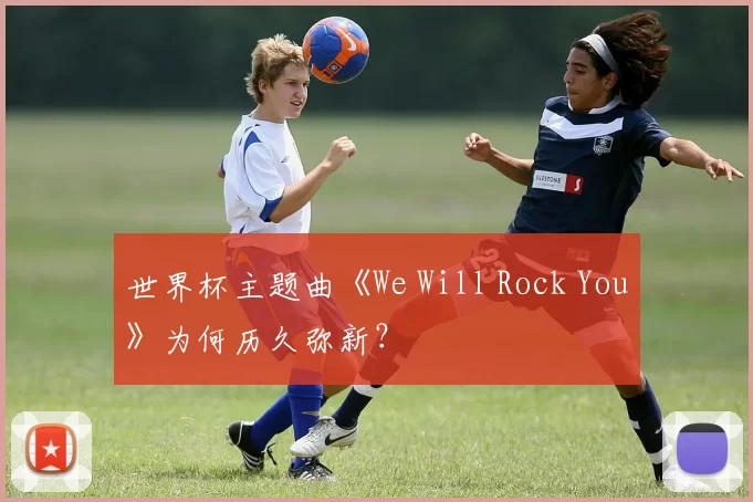 世界杯主题曲《We Will Rock You》为何历久弥新？
