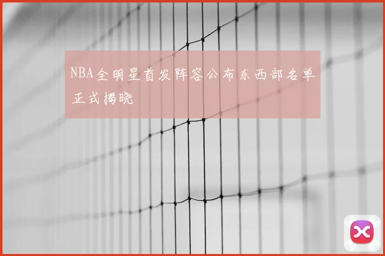 NBA全明星首发阵容公布东西部名单正式揭晓