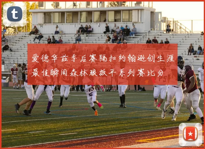 爱德华兹季后赛隔扣约翰逊创生涯最佳瞬间森林狼扳平系列赛比分