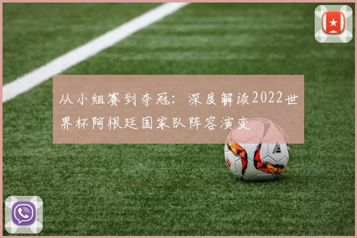 从小组赛到夺冠:深度解读2022世界杯阿根廷国家队阵容演变