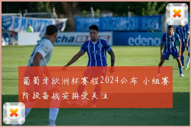 葡萄牙欧洲杯赛程2024公布 小组赛阶段备战安排受关注