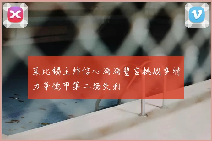 莱比锡主帅信心满满誓言挑战多特力争德甲第二场失利
