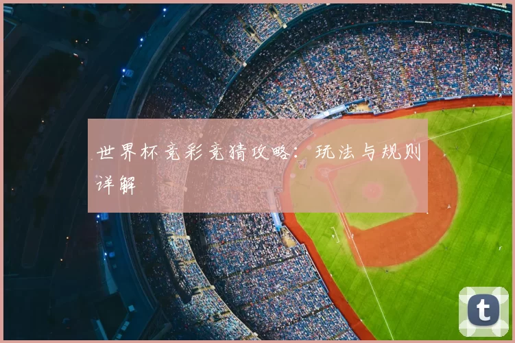 世界杯竞彩竞猜攻略:玩法与规则详解