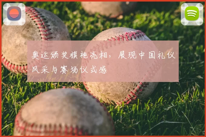 奥运颁奖旗袍亮相，展现中国礼仪风采与赛场仪式感