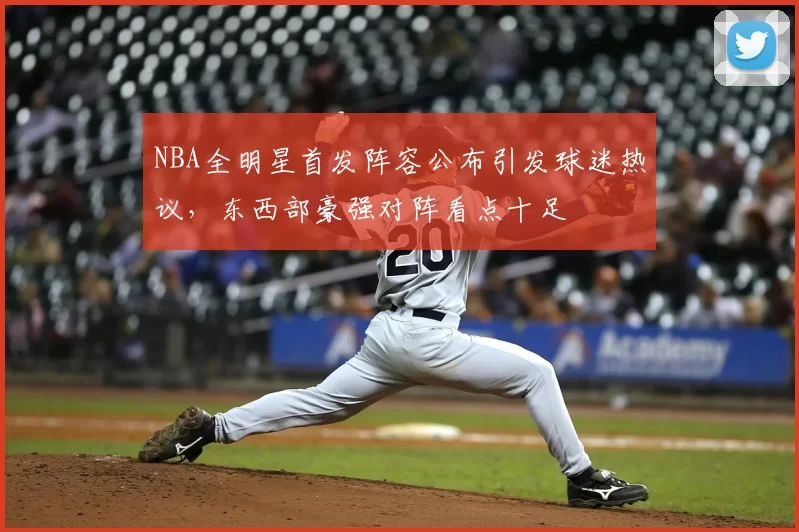 NBA全明星首发阵容公布引发球迷热议,东西部豪强对阵看点十足