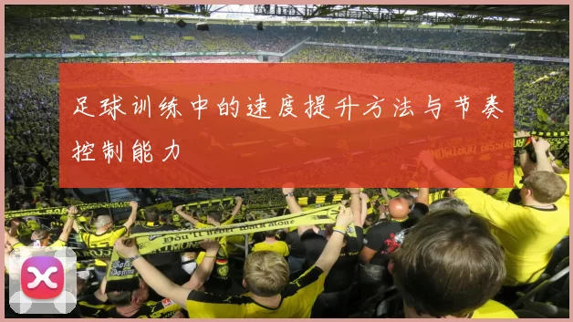 足球训练中的速度提升方法与节奏控制能力